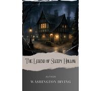 The Legend of Sleepy Hollow: Unveil the Haunting Secrets of Sleepy Hollow. A Tale of Ichabod Crane and the Headless Horseman. The Original Classic (annotated)