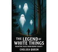 The Legend Of The White Things: Haunted Tales From Boone County