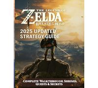 The Legend of Zelda Breath of the Wild: 2025 Updated Strategy Guide - Complete Walkthrough, Shrines, Quests & Secrets