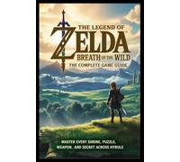 The Legend of Zelda: Breath of the Wild: The Complete Game Guide Master Every Shrine, Puzzle, Weapon, and Secret Across Hyrule