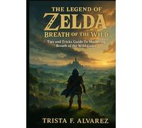 THE LEGEND OF ZELDA: BREATH OF THE WILD: Tips and Tricks Guide To Mastering Breath of the Wild Game