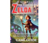 The Legend of Zelda Echoes of Wisdom game guide: A Complete Step-by-Step walkthrough to master all Boss Battles, Conquer Every Quest, Master Every ... Uncover Every Secret (GameMaster’s Blueprint)