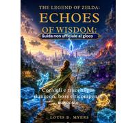 The Legend of Zelda: Echoes of Wisdom: Guida non ufficiale al gioco: Consigli e trucchi per dungeon, boss e ricompense nascoste