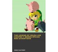 The Legend Of Zelda Los Chistes Y Memes Épicos Más Divertidos (ebook)