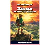 The Legend of Zelda: Echoes of Wisdom Complete Guide: Walkthrough, Quest Guides, Collectibles, Tips, Tricks, and Strategies