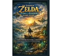 The Legend of Zelda: Tears of the Kingdom Game Guide: Complete Walkthrough, Smart Strategies, and Hidden Secrets to Master Exploration, Combat, Survival, and Advanced Gameplay