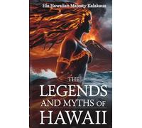 The Legends and Myths of Hawaii: Ancient Hawaiian Folklore, Gods, Goddesses, and Legendary Heroes