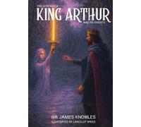 The Legends of King Arthur and His Knights: With original Illustrations