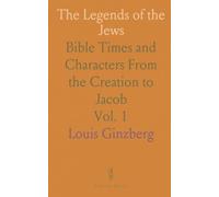 The Legends of the Jews: Bible Times and Characters From the Creation to Jacob