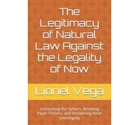 The Legitimacy of Natural Law Against the Legality of Now: Unmasking the System, Breaking Paper Fictions, and Reclaiming Inner Sovereignty (NATURAL LAW: SCIENCE OR MYTH? (55-Volume Collection))