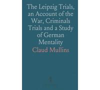 The Leipzig Trials, an Account of the War, Criminals Trials and a Study of German Mentality