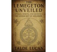 THE LEMEGETON UNVEILED: Rituals, Spirits, and Secrets of the Lesser Key of Solomon