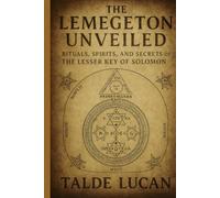 THE LEMEGETON UNVEILED: Rituals, Spirits, and Secrets of the Lesser Key of Solomon
