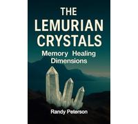 The Lemurian Crystals: Keys to Memory, Healing, and Higher Dimensions