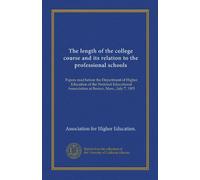The length of the college course and its relation to the professional schools: Papers read before the Department of Higher Education of the National ... Asssociation at Boston, Mass., July 7, 1903
