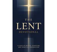 The Lent Devotional: 40 Days of Prayer, Scripture, and Spiritual Preparation for Lent: Daily Inspirational Devotions, Scripture, and Faith-Building Guidance for the Lenten Season and Easter Journey