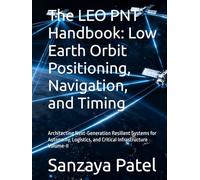 The LEO PNT Handbook: Low Earth Orbit Positioning, Navigation, and Timing: Architecting Next-Generation Resilient Systems for Autonomy, Logistics, and ... Volume-II (The LEO PNT Handbook Series)