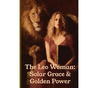 The Leo Woman Solar Grace & Golden Power: A Guide to Confidence, Leadership, Love, and Living in Your Light