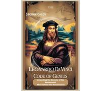 The Leonardo Da Vinci Code of Genius: Unraveling the Secrets of the Mastermind Who Defined the Renaissance