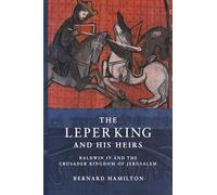 The Leper King and his Heirs: Baldwin IV and the Crusader Kingdom of Jerusalem