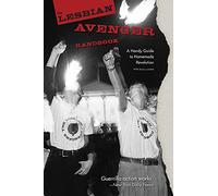 The Lesbian Avenger Handbook: A Handy Guide to Homemade Revolution