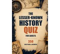 The Lesser-Known History Quiz for Adults: Strange and Surprising Multiple-Choice Trivia with Separate Answer Keys and Full Explanations