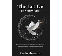 THE LET GO FRAMEWORK.: Life-Changing Framework For Emotional Freedom, Mental Clarity and Unshakable Self-Control.