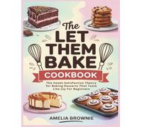 The Let Them Bake Cookbook: The Sweet Satisfaction Theory for Baking Desserts That Taste Like Joy For Beginners