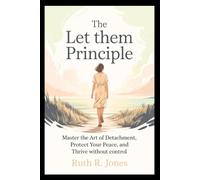 The Let Them Principle: Master the Art of Detachment, Protect Your Peace, and Thrive Without Control