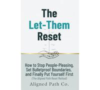 The Let-Them Reset: How to Stop People-Pleasing, Set Bulletproof Boundaries, and Finally Put Yourself First (The Aligned Path Reset Method)