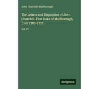 The Letters and Dispatches of John Churchill, First Duke of Marlborough, from 1702-1712: Vol. IV