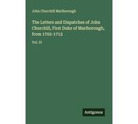 The Letters and Dispatches of John Churchill, First Duke of Marlborough, from 1702-1712: Vol. IV