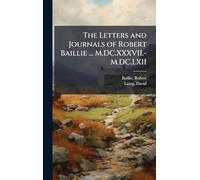 The Letters and Journals of Robert Baillie ... M.DC.XXXVII.-M.DC.LXII