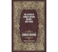 The Letters of Charles Dickens - Volume I (1837-1856) - Classic Collector Edition (Annotated)