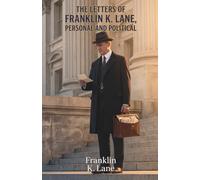 The Letters of Franklin K. Lane, Personal and Political: Classic Edition