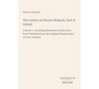 The Letters of Horace Walpole, Earl of Orford: Volume 1: Including Numerous Letters Now First Published from the Original Manuscripts, in Four Volumes