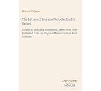 The Letters of Horace Walpole, Earl of Orford: Volume 1: Including Numerous Letters Now First Published from the Original Manuscripts, in Four Volumes