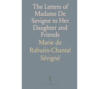 The Letters of Madame De Sevigne to Her Daughter and Friends