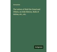 The Letters of Niall the Grand and Others, on Irish History, Bulls of Adrian, etc., etc.