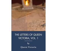 The Letters of Queen Victoria, Vol. 1: Queen Victoria in Her Own Unguarded Words (Annotated)