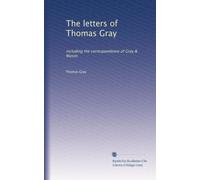 The letters of Thomas Gray: including the correspondence of Gray & Mason: Volume 1