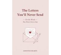 The Letters You'll Never Send - A Guided Journal to Process Grief & Emotional Healing: Let Go, Stop Overthinking & Stay in No Contact After Your Breakup