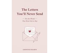 The Letters You'll Never Send - A Guided Journal to Process Grief & Emotional Healing: Let Go, Stop Overthinking & Stay in No Contact After Your Breakup