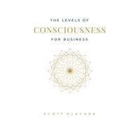 The Levels of Consciousness for Business: The Four Levels That Shape How You Market, Sell, Lead, and Scale
