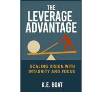 The Leverage Advantage: Scaling Vision with Integrity and Focus (The Legacy-Driven Leadership Series)