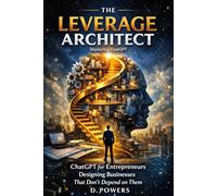 The Leverage Architect: ChatGPT for Entrepreneurs Designing Businesses That Don’t Depend on Them (The Modern Agency Trilogy)