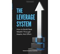 THE LEVERAGE SYSTEM: How to Build Real Wealth Through Assets, Not Effort. (Tailwind Life's Strategy Series)