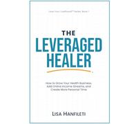 The Leveraged Healer: How to Grow Your Health Business, Add Online Income Streams, and Create More Personal Time: 1 (Love Your Livelihood)