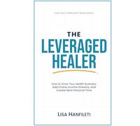 The Leveraged Healer: How to Grow Your Health Business, Add Online Income Streams, and Create More Personal Time (Love Your Livelihood)