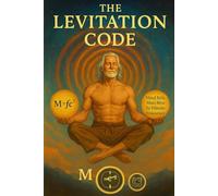 THE LEVITATION CODE: Unlocking the Inner Frequency That Frees the Body from Gravity